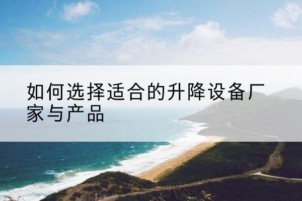 盐田电动升降平台厂家-如何选择适合的升降设备厂家与产品