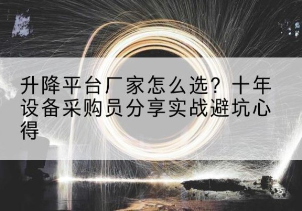 盐田升降平台厂家-怎么选？十年设备采购员分享实战避坑心得