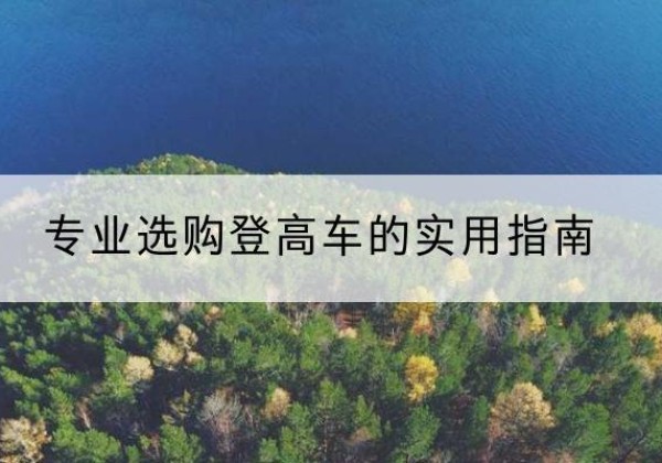 盐田电动登高车厂家推荐-专业选购登高车的实用指南