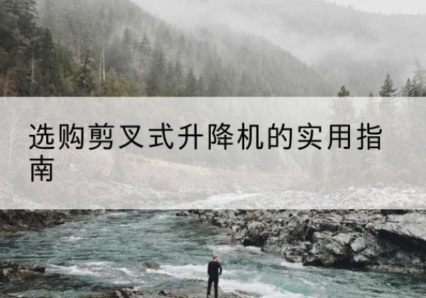盐田剪叉式升降机怎么选-选购剪叉式升降机的实用指南