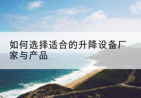 盐田电动升降平台厂家-如何选择适合的升降设备厂家与产品