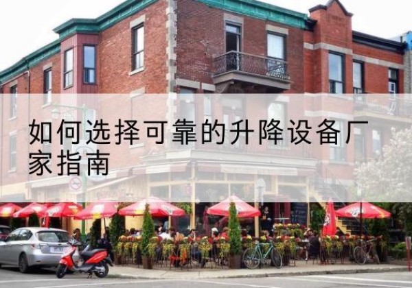 盐田电动升降机厂家-如何选择可靠的升降设备厂家指南