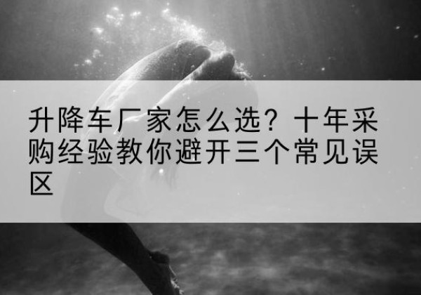 盐田升降车厂家-怎么选？十年采购经验教你避开三个常见误区
