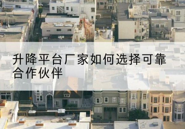 盐田升降平台厂家-如何选择可靠合作伙伴